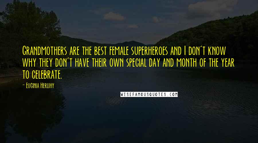 Euginia Herlihy Quotes: Grandmothers are the best female superheroes and I don't know why they don't have their own special day and month of the year to celebrate.