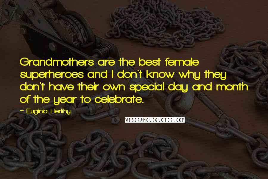 Euginia Herlihy Quotes: Grandmothers are the best female superheroes and I don't know why they don't have their own special day and month of the year to celebrate.