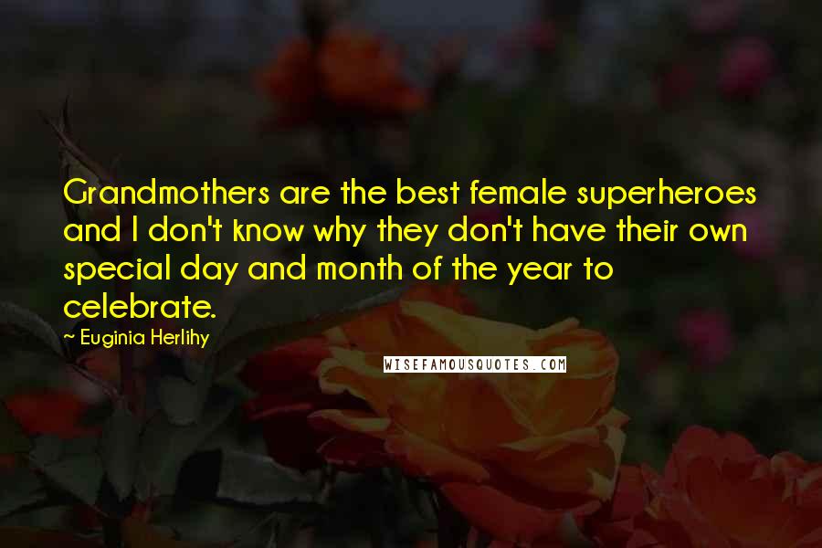 Euginia Herlihy Quotes: Grandmothers are the best female superheroes and I don't know why they don't have their own special day and month of the year to celebrate.