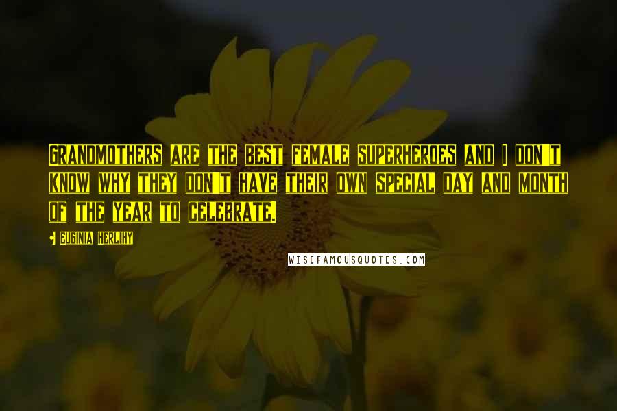 Euginia Herlihy Quotes: Grandmothers are the best female superheroes and I don't know why they don't have their own special day and month of the year to celebrate.