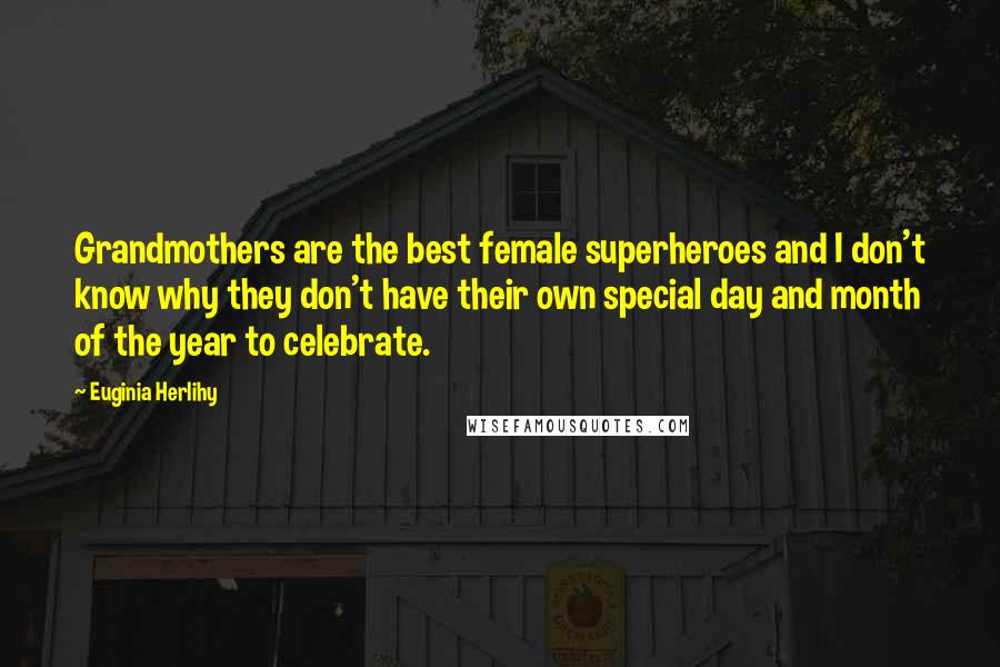 Euginia Herlihy Quotes: Grandmothers are the best female superheroes and I don't know why they don't have their own special day and month of the year to celebrate.