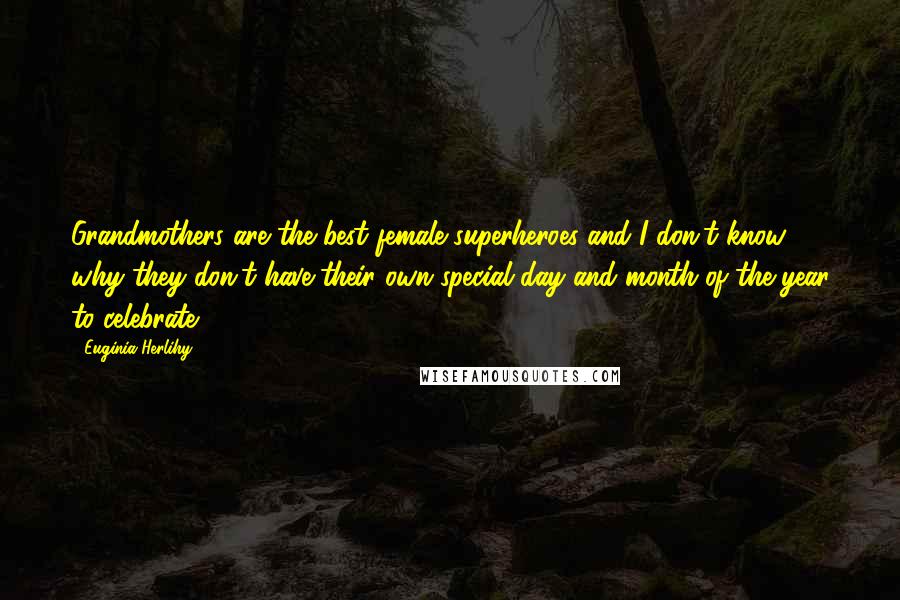 Euginia Herlihy Quotes: Grandmothers are the best female superheroes and I don't know why they don't have their own special day and month of the year to celebrate.