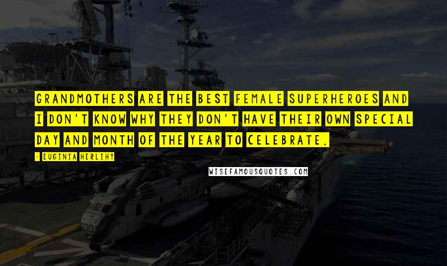 Euginia Herlihy Quotes: Grandmothers are the best female superheroes and I don't know why they don't have their own special day and month of the year to celebrate.