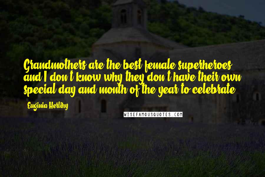 Euginia Herlihy Quotes: Grandmothers are the best female superheroes and I don't know why they don't have their own special day and month of the year to celebrate.
