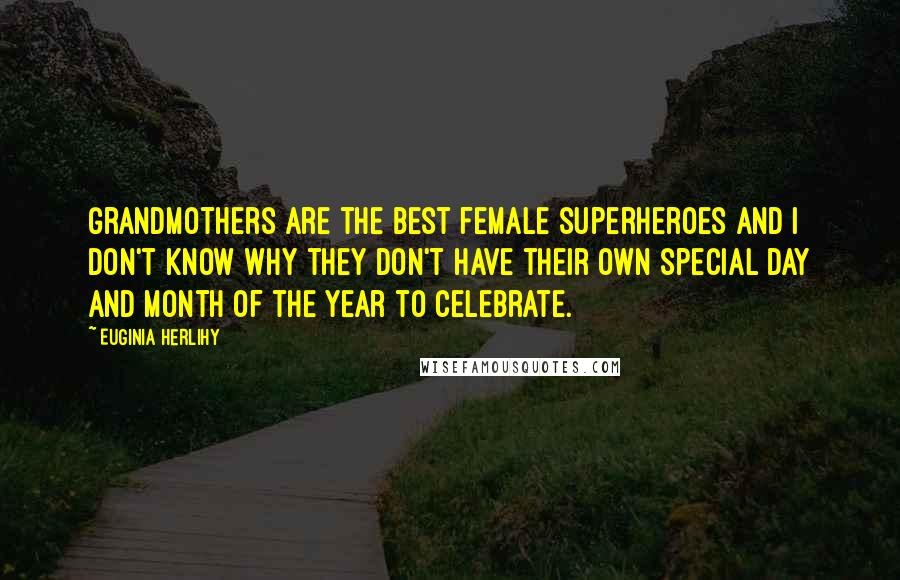 Euginia Herlihy Quotes: Grandmothers are the best female superheroes and I don't know why they don't have their own special day and month of the year to celebrate.