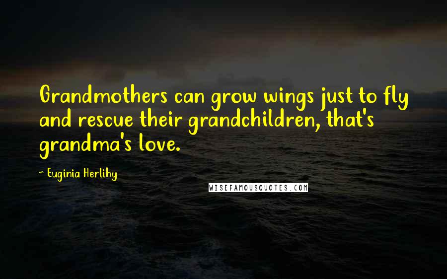Euginia Herlihy Quotes: Grandmothers can grow wings just to fly and rescue their grandchildren, that's grandma's love.