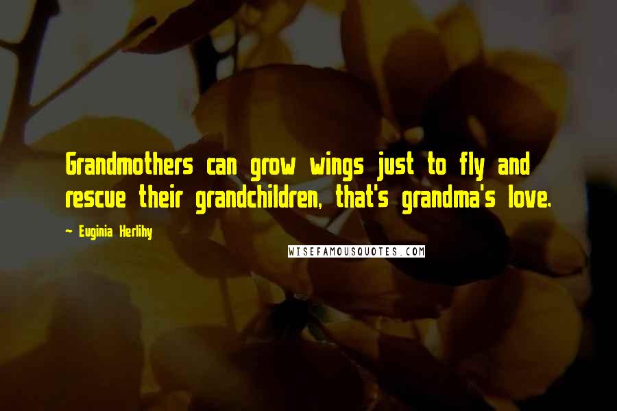 Euginia Herlihy Quotes: Grandmothers can grow wings just to fly and rescue their grandchildren, that's grandma's love.