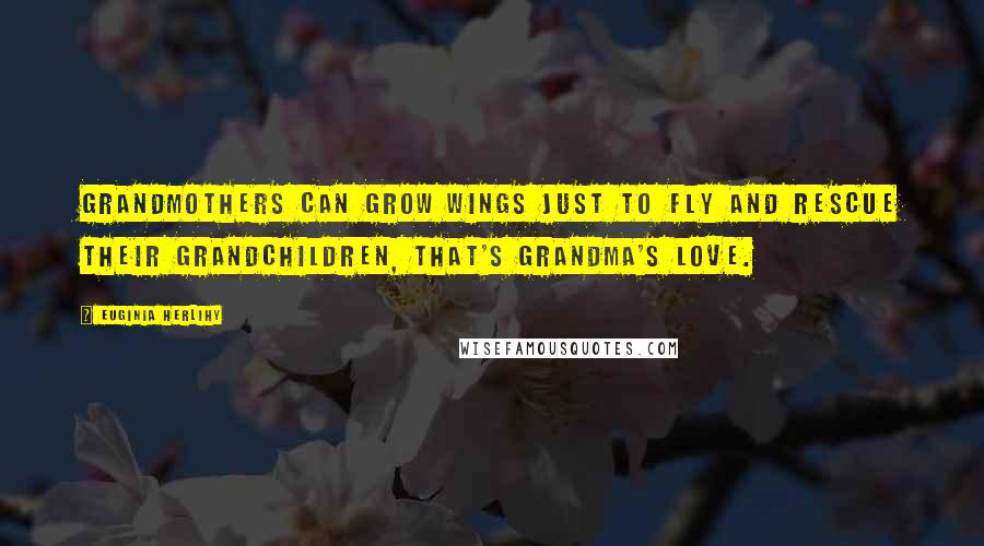 Euginia Herlihy Quotes: Grandmothers can grow wings just to fly and rescue their grandchildren, that's grandma's love.