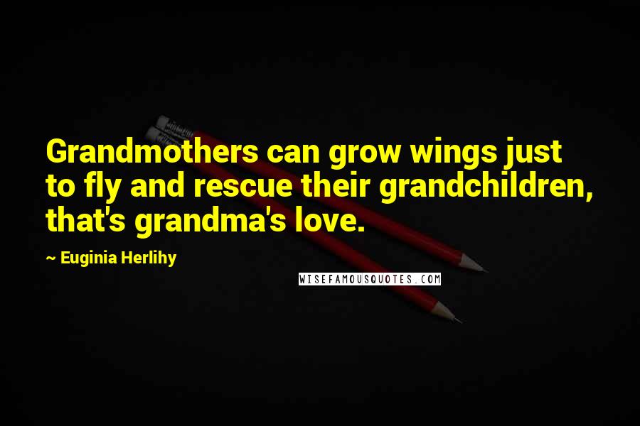 Euginia Herlihy Quotes: Grandmothers can grow wings just to fly and rescue their grandchildren, that's grandma's love.