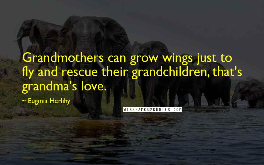Euginia Herlihy Quotes: Grandmothers can grow wings just to fly and rescue their grandchildren, that's grandma's love.