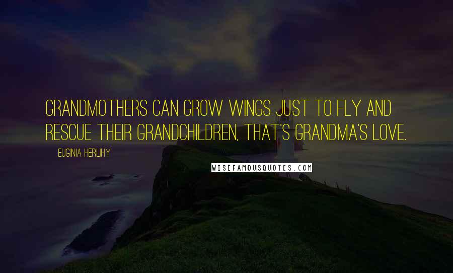 Euginia Herlihy Quotes: Grandmothers can grow wings just to fly and rescue their grandchildren, that's grandma's love.