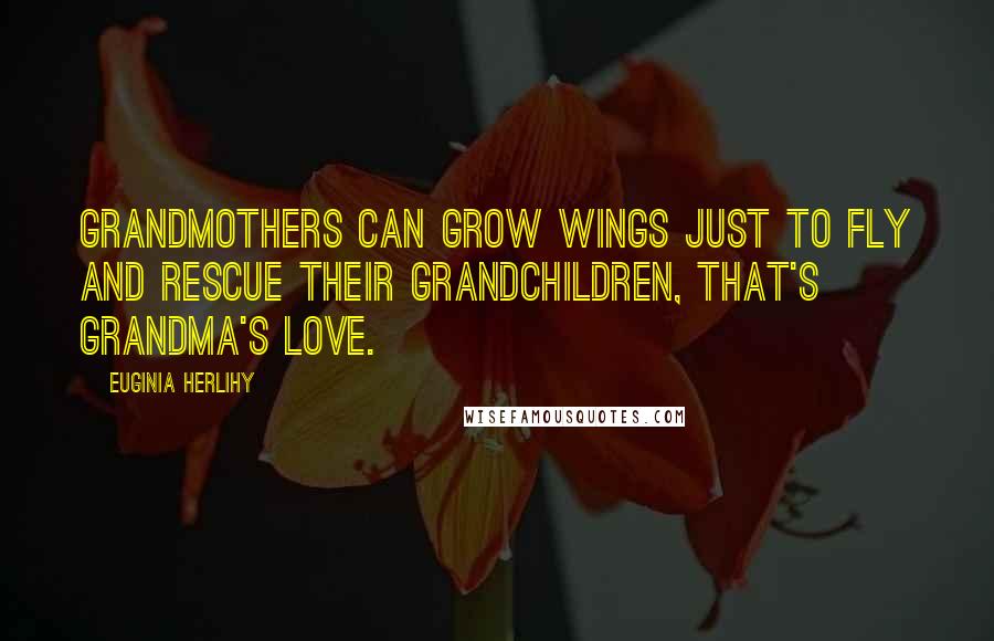 Euginia Herlihy Quotes: Grandmothers can grow wings just to fly and rescue their grandchildren, that's grandma's love.