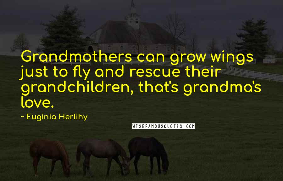 Euginia Herlihy Quotes: Grandmothers can grow wings just to fly and rescue their grandchildren, that's grandma's love.