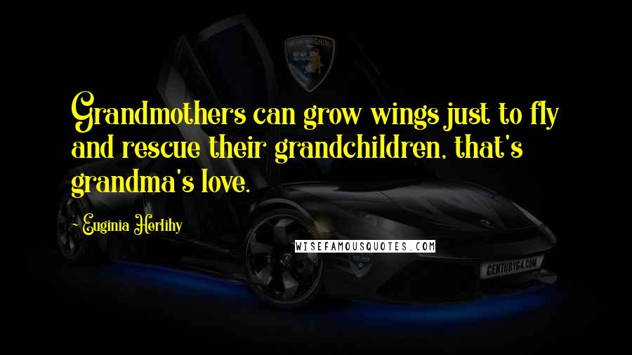 Euginia Herlihy Quotes: Grandmothers can grow wings just to fly and rescue their grandchildren, that's grandma's love.