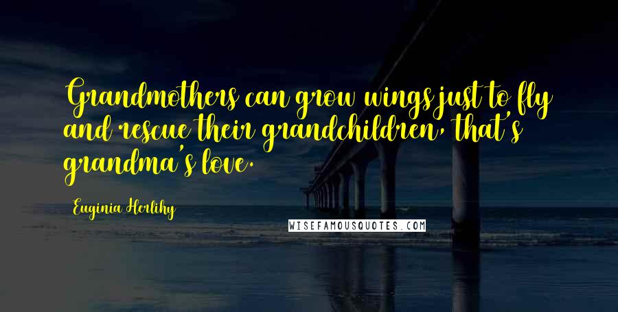Euginia Herlihy Quotes: Grandmothers can grow wings just to fly and rescue their grandchildren, that's grandma's love.