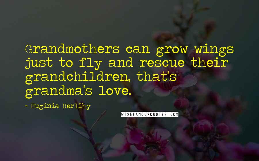 Euginia Herlihy Quotes: Grandmothers can grow wings just to fly and rescue their grandchildren, that's grandma's love.