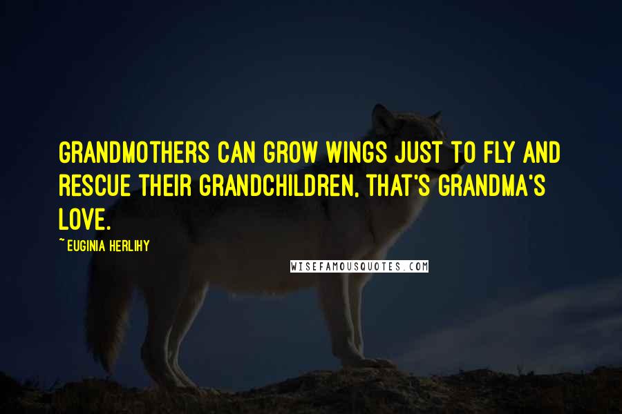 Euginia Herlihy Quotes: Grandmothers can grow wings just to fly and rescue their grandchildren, that's grandma's love.