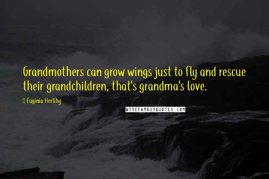 Euginia Herlihy Quotes: Grandmothers can grow wings just to fly and rescue their grandchildren, that's grandma's love.