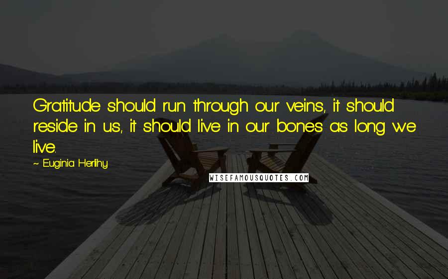 Euginia Herlihy Quotes: Gratitude should run through our veins, it should reside in us, it should live in our bones as long we live.