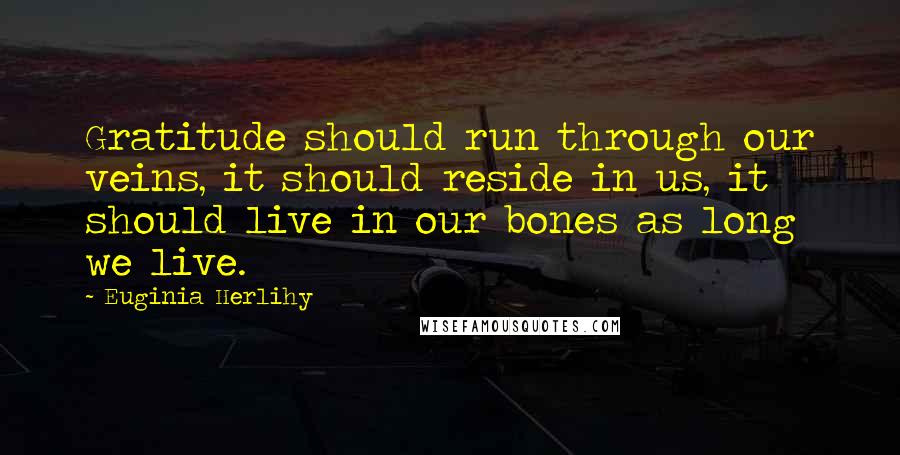 Euginia Herlihy Quotes: Gratitude should run through our veins, it should reside in us, it should live in our bones as long we live.