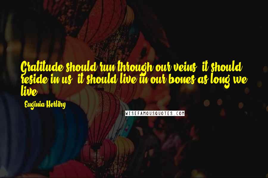 Euginia Herlihy Quotes: Gratitude should run through our veins, it should reside in us, it should live in our bones as long we live.