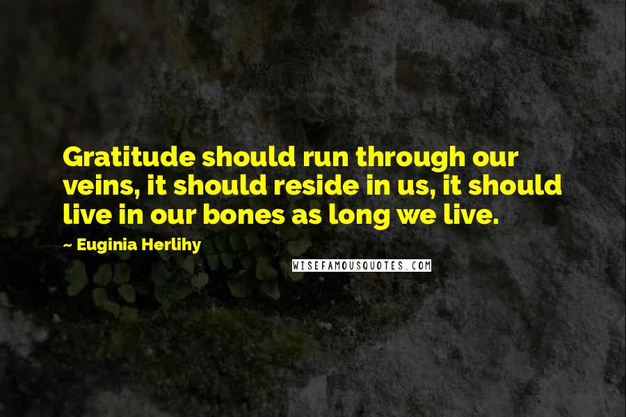 Euginia Herlihy Quotes: Gratitude should run through our veins, it should reside in us, it should live in our bones as long we live.