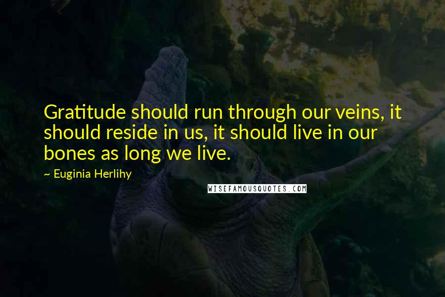 Euginia Herlihy Quotes: Gratitude should run through our veins, it should reside in us, it should live in our bones as long we live.
