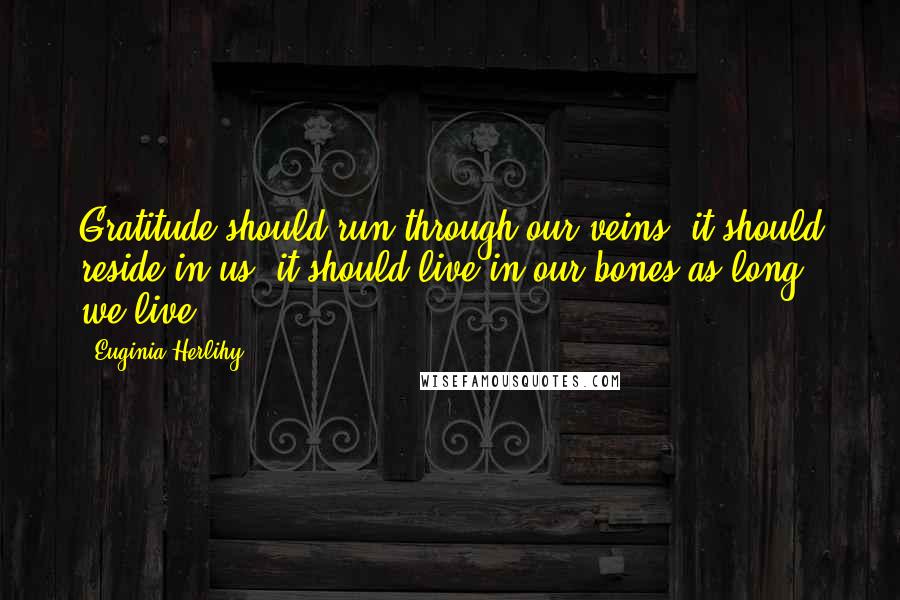 Euginia Herlihy Quotes: Gratitude should run through our veins, it should reside in us, it should live in our bones as long we live.