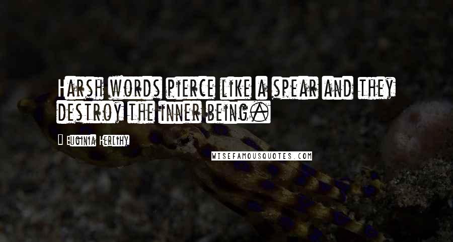 Euginia Herlihy Quotes: Harsh words pierce like a spear and they destroy the inner being.