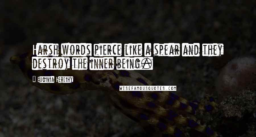 Euginia Herlihy Quotes: Harsh words pierce like a spear and they destroy the inner being.