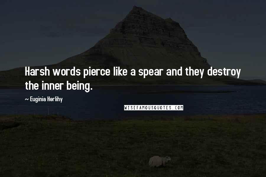 Euginia Herlihy Quotes: Harsh words pierce like a spear and they destroy the inner being.
