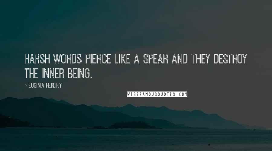 Euginia Herlihy Quotes: Harsh words pierce like a spear and they destroy the inner being.