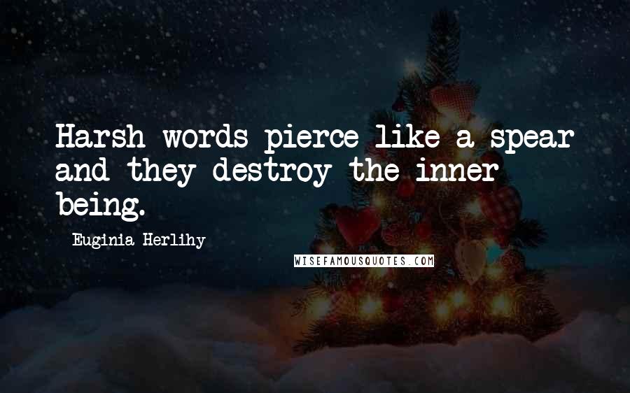 Euginia Herlihy Quotes: Harsh words pierce like a spear and they destroy the inner being.