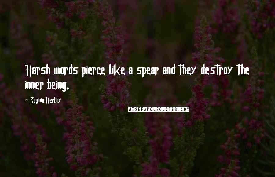 Euginia Herlihy Quotes: Harsh words pierce like a spear and they destroy the inner being.