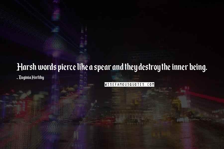 Euginia Herlihy Quotes: Harsh words pierce like a spear and they destroy the inner being.