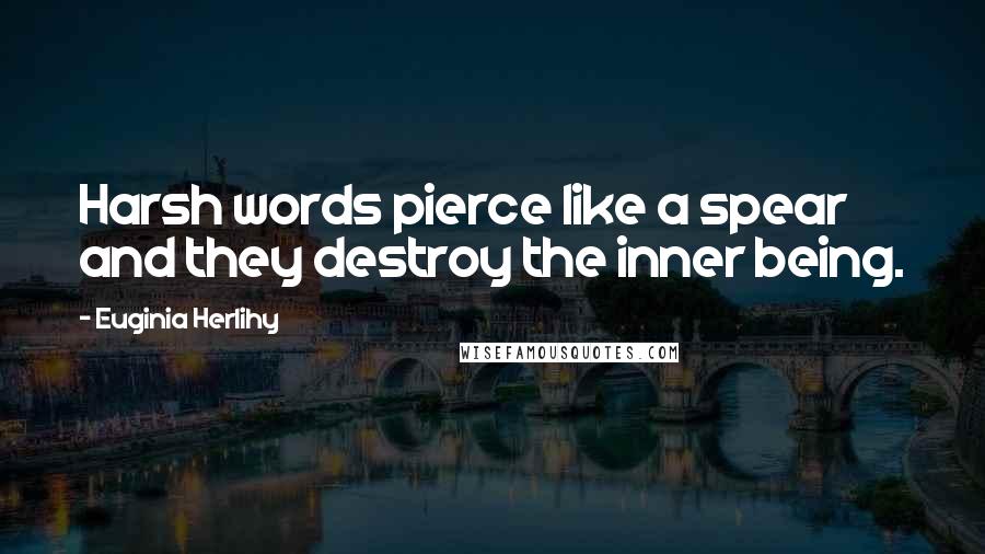 Euginia Herlihy Quotes: Harsh words pierce like a spear and they destroy the inner being.