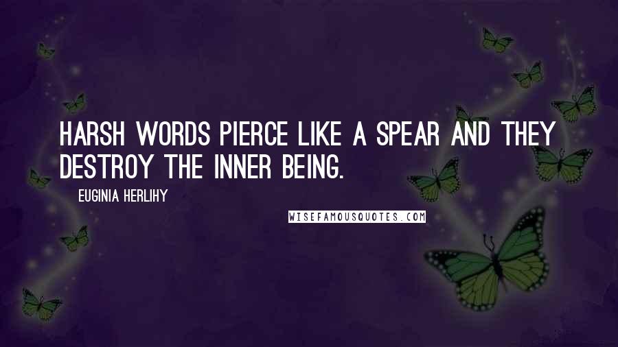 Euginia Herlihy Quotes: Harsh words pierce like a spear and they destroy the inner being.