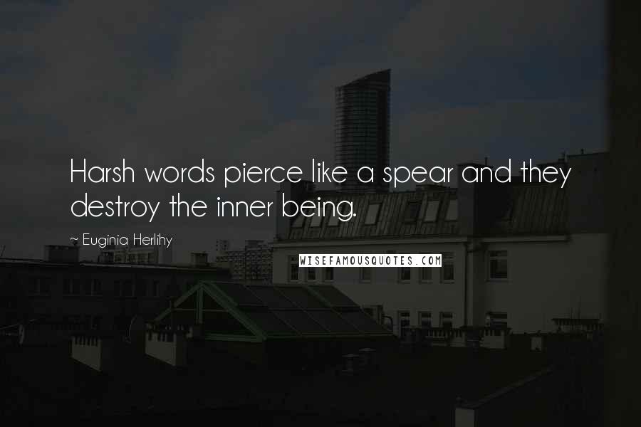 Euginia Herlihy Quotes: Harsh words pierce like a spear and they destroy the inner being.