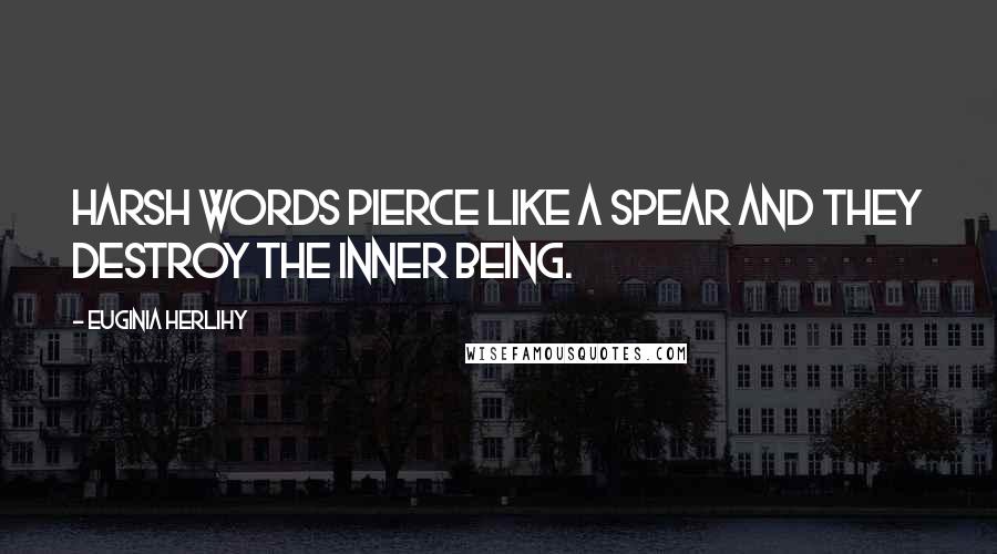Euginia Herlihy Quotes: Harsh words pierce like a spear and they destroy the inner being.