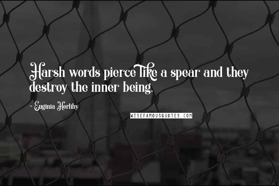 Euginia Herlihy Quotes: Harsh words pierce like a spear and they destroy the inner being.