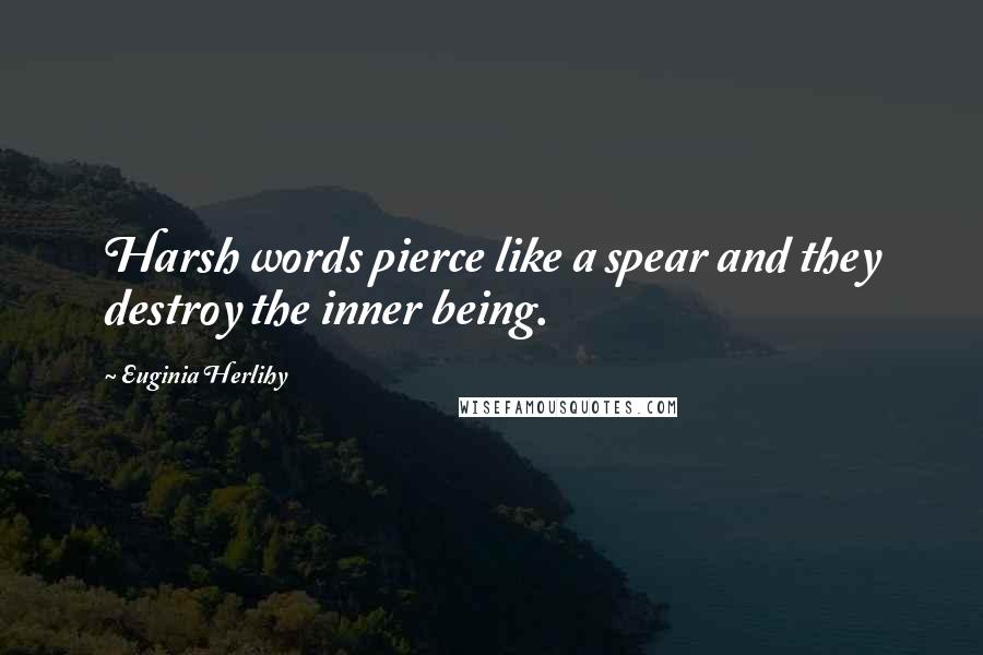 Euginia Herlihy Quotes: Harsh words pierce like a spear and they destroy the inner being.