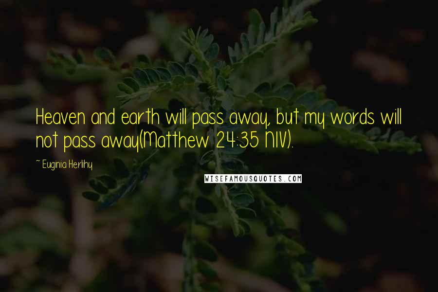 Euginia Herlihy Quotes: Heaven and earth will pass away, but my words will not pass away(Matthew 24:35 NIV).