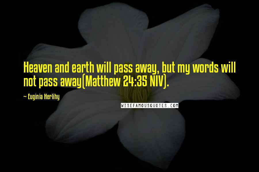 Euginia Herlihy Quotes: Heaven and earth will pass away, but my words will not pass away(Matthew 24:35 NIV).