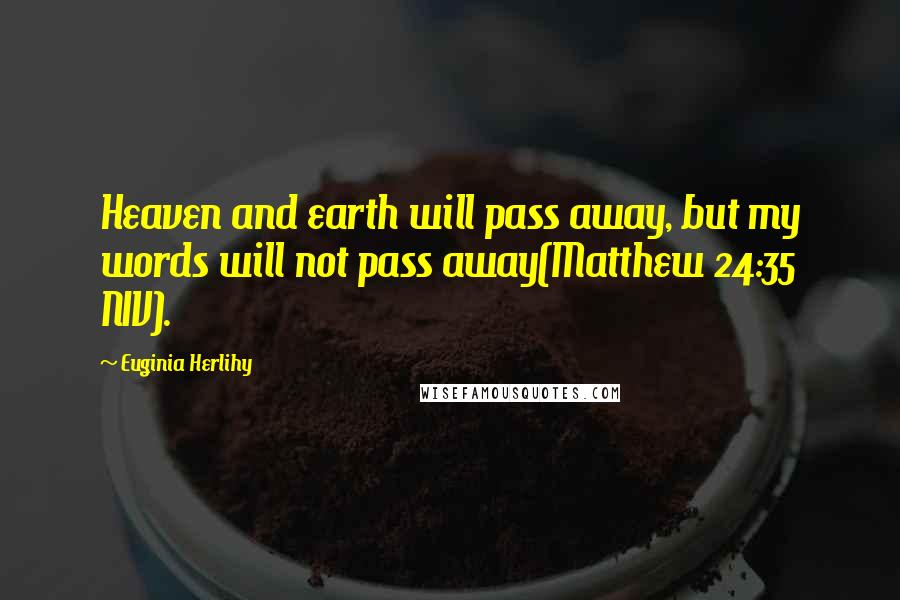 Euginia Herlihy Quotes: Heaven and earth will pass away, but my words will not pass away(Matthew 24:35 NIV).