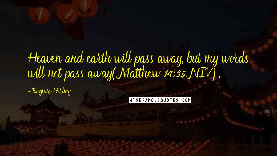 Euginia Herlihy Quotes: Heaven and earth will pass away, but my words will not pass away(Matthew 24:35 NIV).