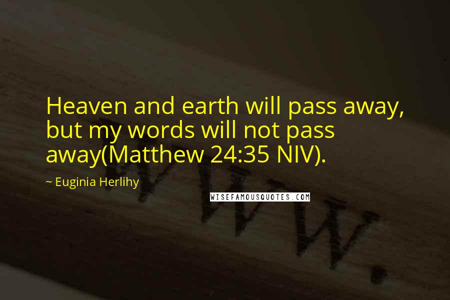 Euginia Herlihy Quotes: Heaven and earth will pass away, but my words will not pass away(Matthew 24:35 NIV).