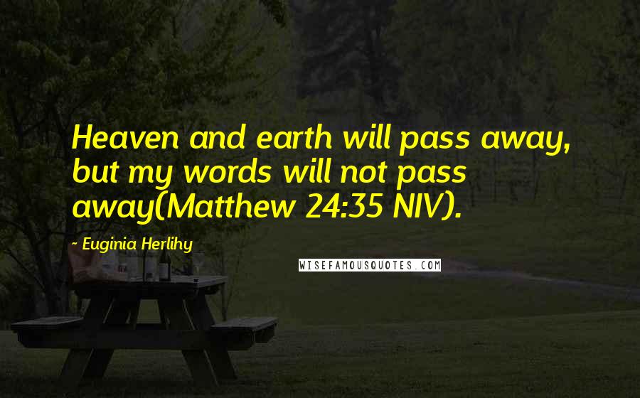 Euginia Herlihy Quotes: Heaven and earth will pass away, but my words will not pass away(Matthew 24:35 NIV).