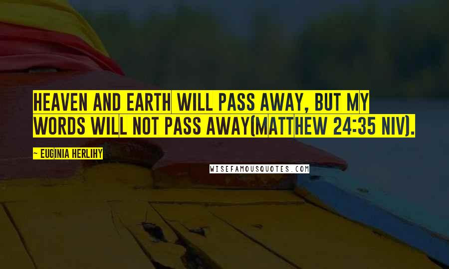 Euginia Herlihy Quotes: Heaven and earth will pass away, but my words will not pass away(Matthew 24:35 NIV).