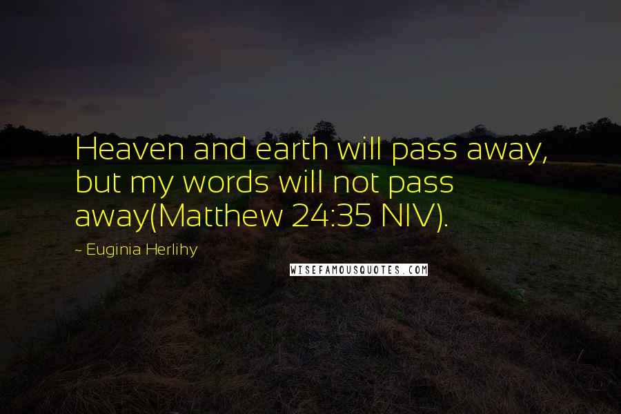 Euginia Herlihy Quotes: Heaven and earth will pass away, but my words will not pass away(Matthew 24:35 NIV).