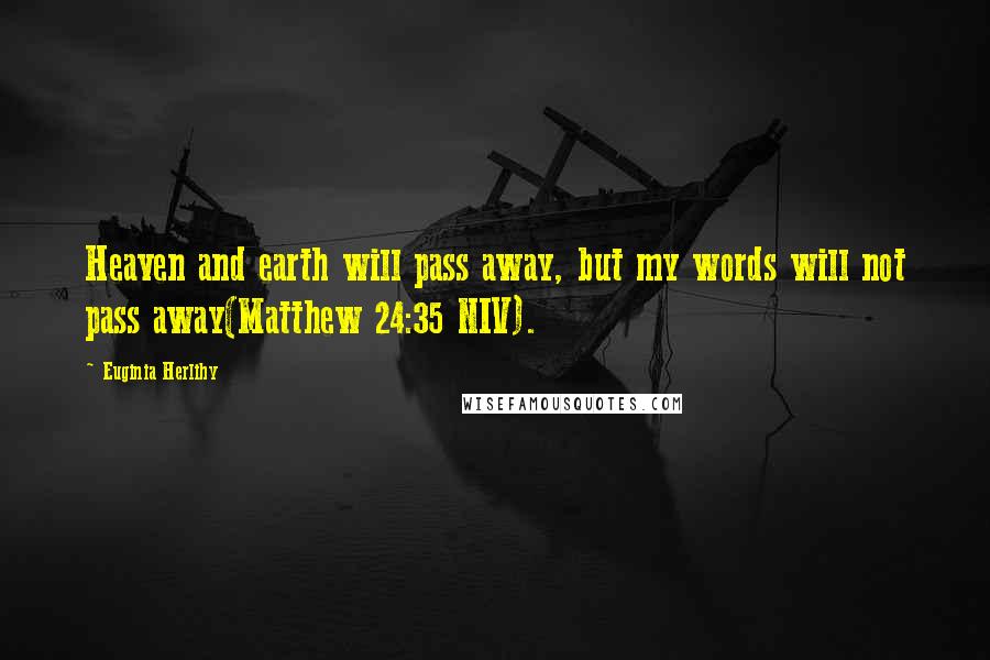 Euginia Herlihy Quotes: Heaven and earth will pass away, but my words will not pass away(Matthew 24:35 NIV).